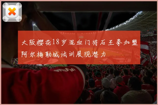 大阪樱花18岁混血门将石王拳加盟阿尔梅勒城试训展现潜力