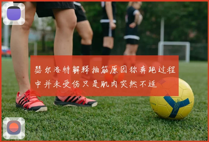 瑟尔洛特解释抽筋原因称奔跑过程中并未受伤只是肌肉突然不适