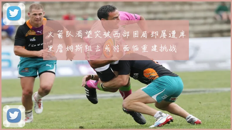 火箭队渴望突破西部困局却屡遭库里詹姆斯阻击或将面临重建挑战
