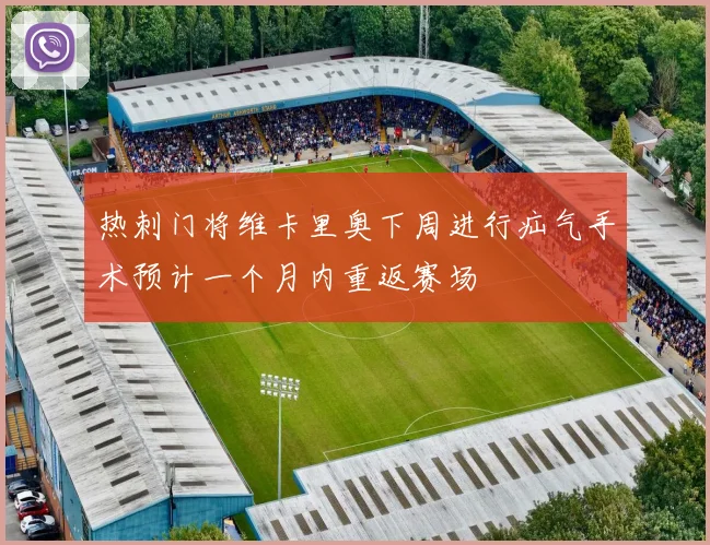 热刺门将维卡里奥下周进行疝气手术预计一个月内重返赛场