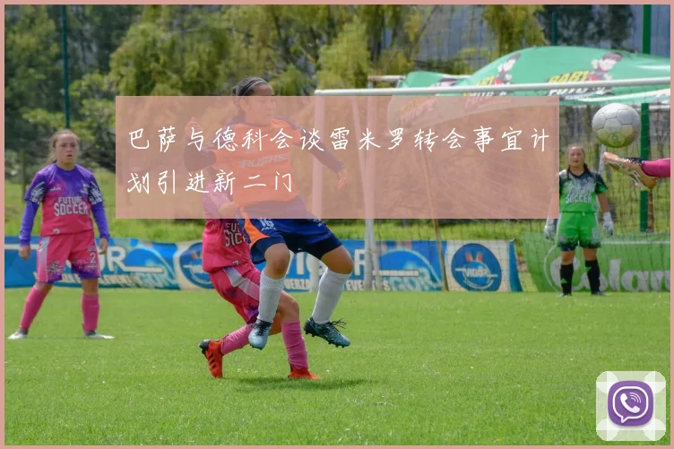 巴萨与德科会谈雷米罗转会事宜计划引进新二门