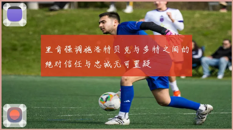 里肯强调施洛特贝克与多特之间的绝对信任与忠诚无可置疑