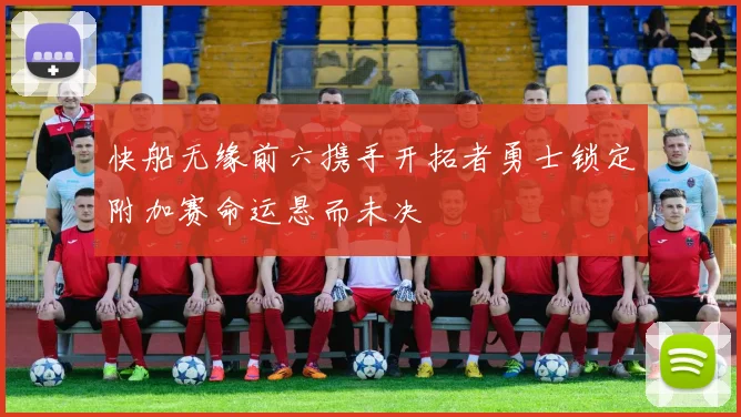 快船无缘前六携手开拓者勇士锁定附加赛命运悬而未决